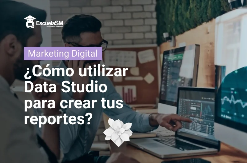 ¿Cómo utilizar Data Studio para crear tus reportes?